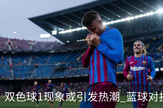 双色球1现象或引发热潮 蓝球对抗走势看点满满